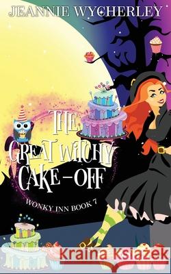 The Great Witchy Cake Off: Wonky Inn Book 7 Jeannie Wycherley 9781075425332