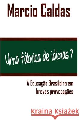 Uma fábrica de idiotas?: A Educação Brasileira em breves provocações Caldas, Marcio 9781075436710 Independently Published