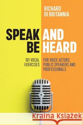 Speak and be Heard: 101 Vocal Exercises for Professionals, Public Spea Richard Di Britannia 9781075453137 Independently Published