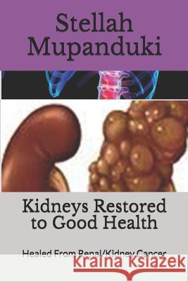 Kidneys Restored to Good Health: Healed From Renal/Kidney Cancer Stellah Mupanduki 9781075476679 Independently Published