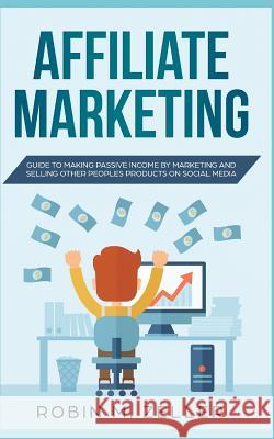 Affiliate Marketing: Guide to Making Passive Income from Selling Other People's Products on Social Media Robin M 9781075477508 Independently Published