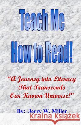 Teach Me How to Read!: A Journey Into Literacy That Transcends Our Known Universe! Miller, Jerry Wayne 9781075478147