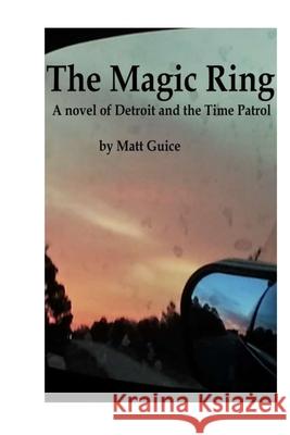 The Magic Ring: a novel of Detroit and the Time Patrol Matt Guice 9781075484964 Independently Published