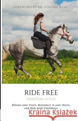 Ride Free: From Fear to Fun: Release Your Fears, Reconnect to Your Horse, and Ride with Confidence Miranda K. Velasquez 9781075494123 Independently Published