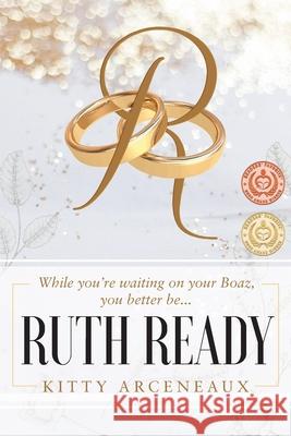 Ruth Ready: While you're waiting on your Boaz, you better be... Kitty Arceneaux 9781075494741