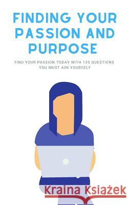 Finding Your Passion And Purpose: Find Your Passion Today With 135 Questions You Must Ask Yourself Andy P. Wiley 9781075508042 Independently Published