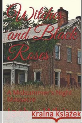 Witches and Black Roses: A Midsummer's Night Massacre Jaclyn Ciminelli White 9781075520020