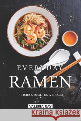 Everyday Ramen: Delicious Meals on a Budget Valeria Ray 9781075542343 Independently Published