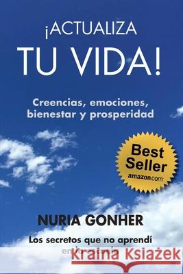 ¡ACTUALIZA TU VIDA! Creencias, emociones, bienestar y prosperidad.: Los secretos que no aprendí en la escuela. Gonher, Nuria 9781075601699 Independently Published