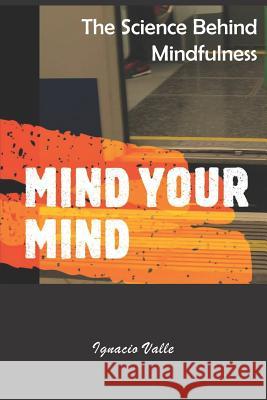 Mind Your Mind: The science behind mindfulness Ignacio Valle 9781075614507