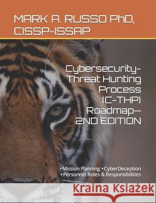 Cybersecurity-Threat Hunting Process (C-THP) Roadmap-2ND EDITION: +Mission Planning +CyberDeception +Personnel Roles & Responsibilities Mark a Russo Cissp-Issap Ceh 9781075627156