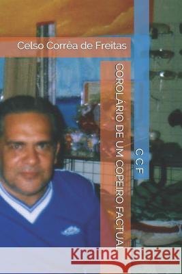 Corolário de Um Copeiro Factual: Ccf Na Copa de Freitas Ccf, Celso Corrêa 9781075636905 Independently Published