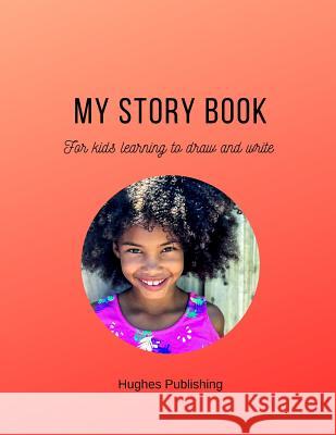 My Story Book: For Kids learning to draw and write 100 sheets 8.5 x 11 in Hughes Publishing 9781075649196 Independently Published