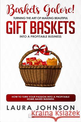 Baskets Galore! Turning the Art of Making Beautiful Gift Baskets into a Profitable Business: How to Turn Your Passion into a Profitable Home-based Bus Laura Johnson 9781075650703 Independently Published