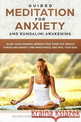 Guided Meditation for Anxiety: and Kundalini Awakening - 2 in 1 - Align Your Chakras, Awaken Your Third Eye, Reduce Stress and Anxiety, Find Inner Peace, and Heal Your Soul Kaizen Mindfulness Meditations 9781075653445 Independently Published