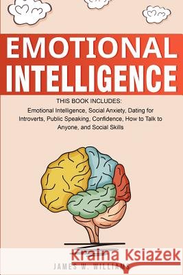 Emotional Intelligence: A Collection of 7 Books in 1 - Emotional Intelligence, Social Anxiety, Dating for Introverts, Public Speaking, Confidence, How to Talk to Anyone, and Social Skills James W Williams 9781075661402 Independently Published
