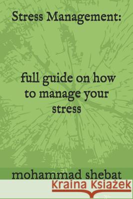 Stress Management: full guide on how to manage your stress Jessica Chaffin Mohammad Shebat 9781075673764