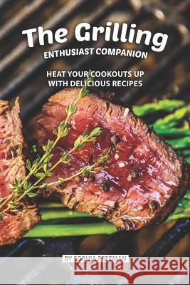 The Grilling Enthusiast Companion: Heat your Cookouts up with Delicious Recipes Sophia Freeman 9781075684630 Independently Published