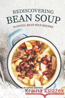 Rediscovering Bean Soup: 30 Joyful Bean Soup Recipes Sophia Freeman 9781075684777 Independently Published