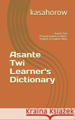 Asante Twi Learner's Dictionary: Asante Twi Pronunciations in Akan-English & English-Akan Kasahorow 9781075698637 Independently Published