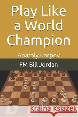 Play Like a World Champion: Anatoly Karpov Fm Bill Jordan 9781075725296