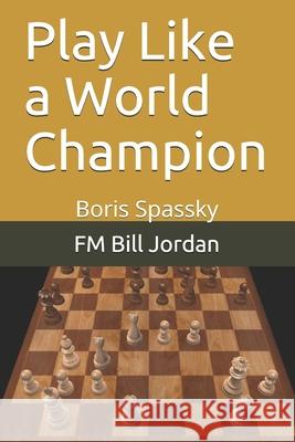 Play Like a World Champion: Boris Spassky Fm Bill Jordan 9781075734175