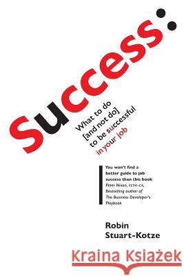 Success: what to do (and not do) to be successful in your job Robin Stuart-Kotze 9781075736148 Independently Published