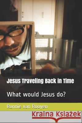 Jesus Traveling Back in Time: What would Jesus do? Ronnie Va 9781075794599 Independently Published