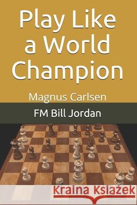 Play Like a World Champion: Magnus Carlsen Fm Bill Jordan 9781075813276