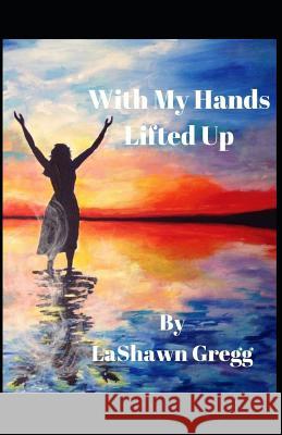 With My Hands Lifted Up Lashawn Gregg 9781075816994