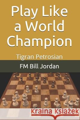 Play Like a World Champion: Tigran Petrosian Fm Bill Jordan 9781075824050