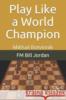 Play Like a World Champion: Mikhail Botvinnik Fm Bill Jordan 9781075824654