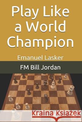 Play Like a World Champion: Emanuel Lasker Fm Bill Jordan 9781075825064