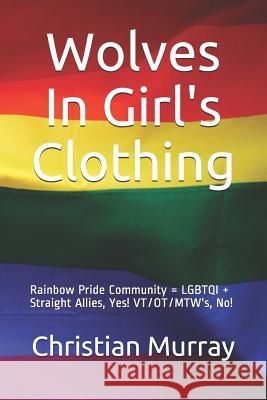 Wolves In Girl's Clothing: Rainbow Pride Community = LGBTQI + Straight Allies, Yes! VT/OT/MTW's, No! Christian Murray 9781075826146 Independently Published