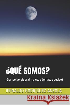 ¿qué Somos?: ¿Ser polvo sideral no es, además, poético? Rodriguez Anzola, Reinaldo 9781075828669