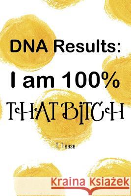 DNA Results: I Am 100% That Bitch: 100 Wide Ruled Pages T. Tiease 9781075829451 Independently Published