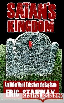 Satan's Kingdom: ...And Other Weird Tales from the Bay State Eric Stanway 9781075836312 Independently Published