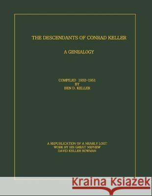 The Descendants of Conrad Keller: A republication of the almost lost 1951 edition by Ben D. Keller (1889-1961), with enhancements to the format. Scann David Keller Bowman Ben D. Keller 9781075846403 Independently Published