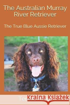 The Australian Murray River Retriever: The True Blue Aussie Retriever Teresa Peers 9781075855207