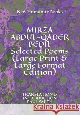 MIRZA ABDUL-QADER BEDIL Selected Poems (Large Print & Large Format Edition): Translation & Introduction Paul Smith Paul Smith New Humanity Books 9781075863790 Independently Published