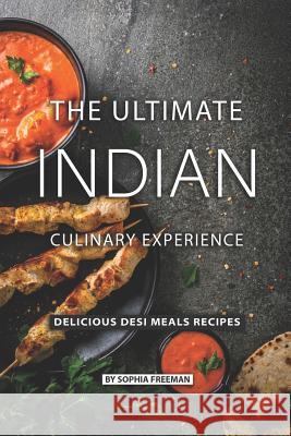 The Ultimate Indian Culinary Experience: Delicious Desi Meals Recipes Sophia Freeman 9781075870705 Independently Published