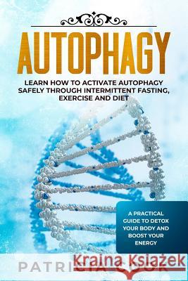 Autophagy: Learn How To Activate Autophagy Safely Through Intermittent Fasting, Exercise and Diet. A Practical Guide to Detox You Patricia Cook 9781075876929 Independently Published