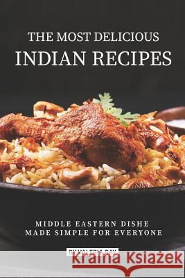 The Most Delicious Indian Recipes: Middle Eastern Dishes Made Simple for Everyone Valeria Ray 9781075897436