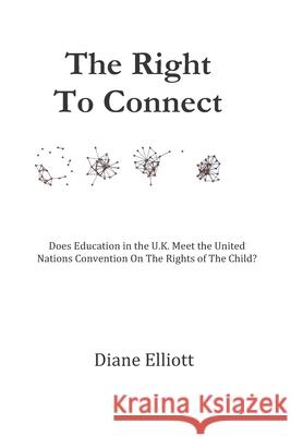 The Right To Connect: Does Education in the U.K. Meet The United Nations Convention On The Rights of the Child? Diane Elliott 9781075907975 Independently Published