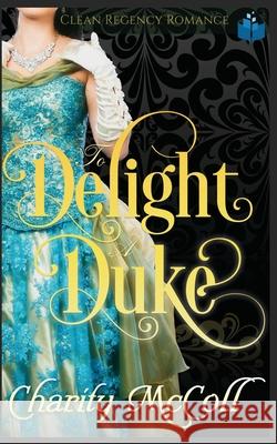 To Delight a Duke: Clean Regency Romance Charity McColl 9781075919220