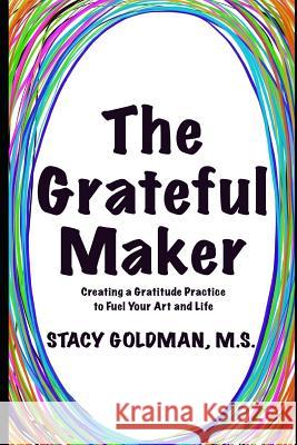 The Grateful Maker: Creating a Gratitude Practice to Fuel Your Art and Life Stacy Goldman 9781075933493