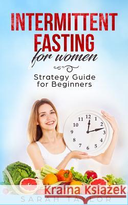 Intermittent Fasting for Women: Strategy Guide for Beginners Sarah Taylor 9781075939495 Independently Published