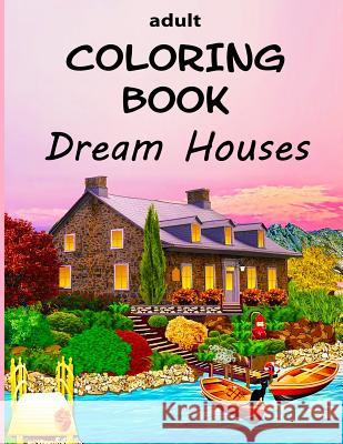 Adult Coloring Book - Dream Houses: Homes Of Your Dreams - From Luxury Mansions to Tropical Island Getaways Alex Dee 9781075940330