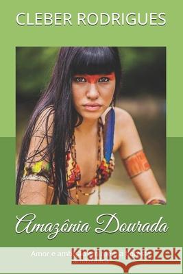 Amazônia Dourada: Amor e ambição em meio a floresta amazônica Rodrigues, Cleber Fagundes 9781075947100