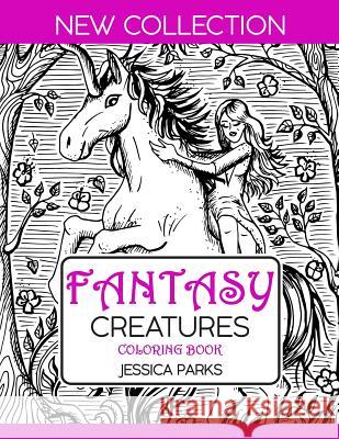 Fantasy Creatures Coloring Book: A Magnificent Collection Of Extraordinary Mythical Legendary Fantasy Creatures For Adult Inspiration And Relaxation Jessica Parks 9781075951114 Independently Published